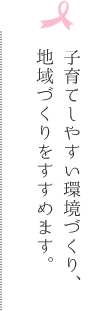 子育てしやすい環境づくり、地域づくりをすすめます。